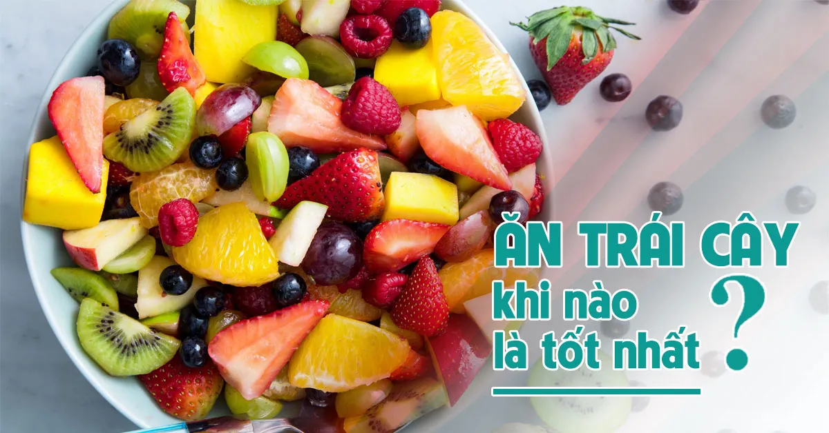 Nên ăn trái cây khi nào là tốt nhất?