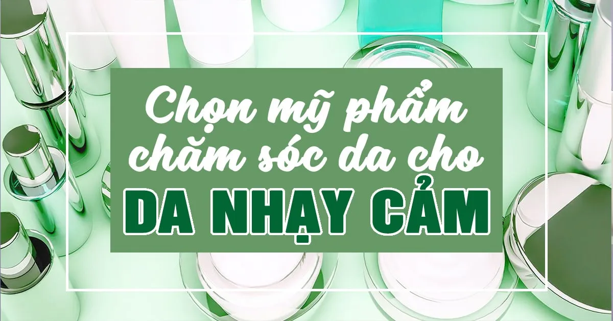 Nguyên tắc chọn mỹ phẩm chăm sóc da cho da nhạy cảm, dễ kích ứng