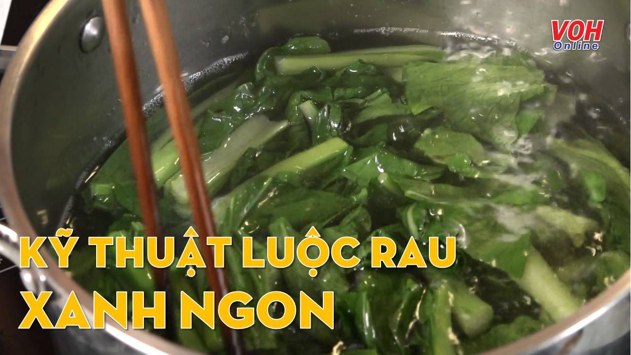 Cùng con vào bếp (Số 28): Kỹ thuật luộc rau xanh, ngon
