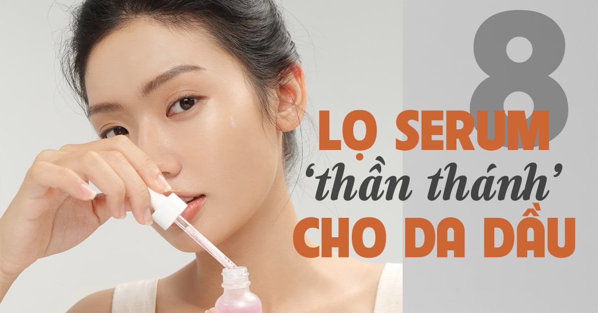 8 lọ serum cho da dầu giúp bạn giải quyết mọi vấn đề da