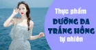 Ăn gì để da trắng hồng tự nhiên từ bên trong?