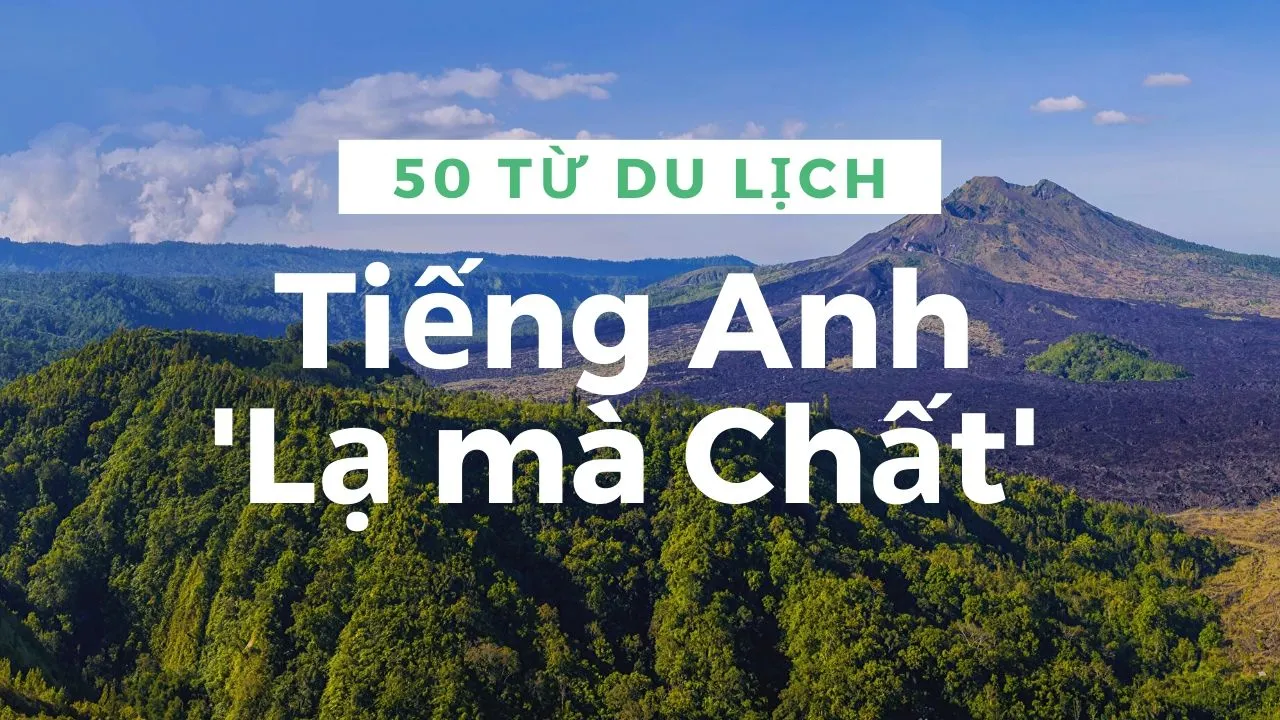 50 từ vựng tiếng Anh nâng cao cực chất dùng trong du lịch (Phần 1)