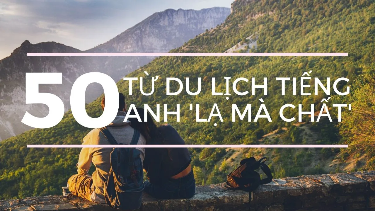 50 từ vựng tiếng Anh nâng cao cực chất dùng trong du lịch (Phần 2)