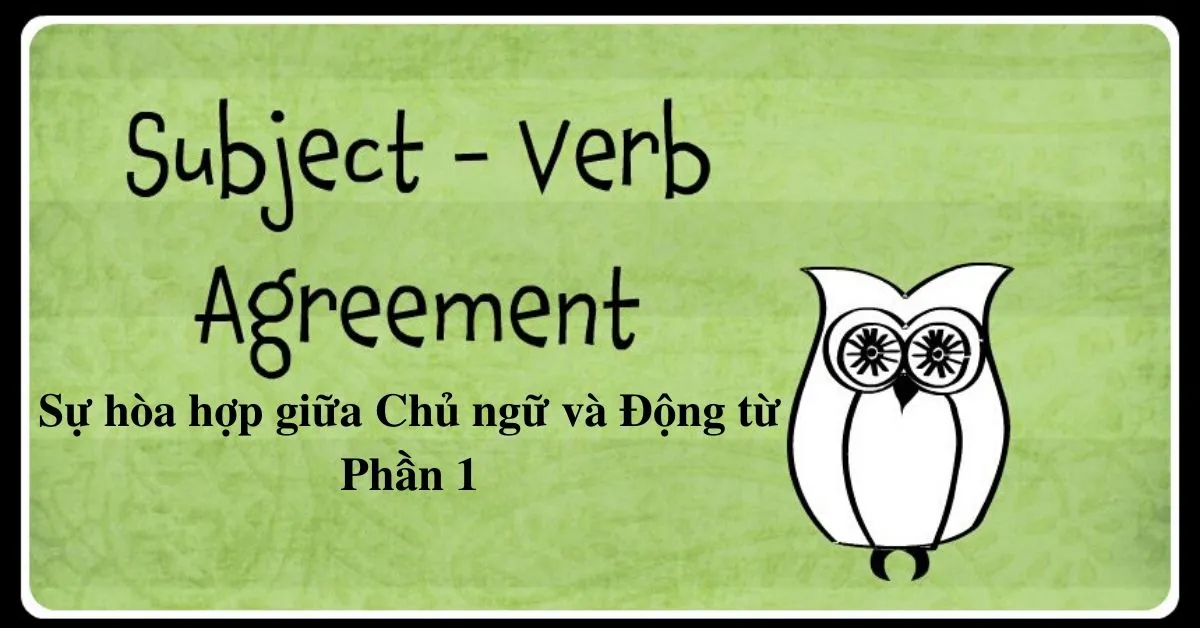 Cách chia động từ số ít/ số nhiều theo chủ ngữ (Subject - Verb Agreement) - Phần 1