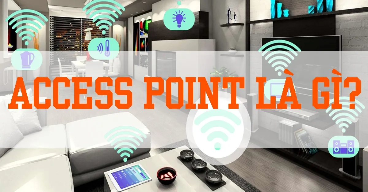 Access point là gì? Giới thiệu tổng quan về access point