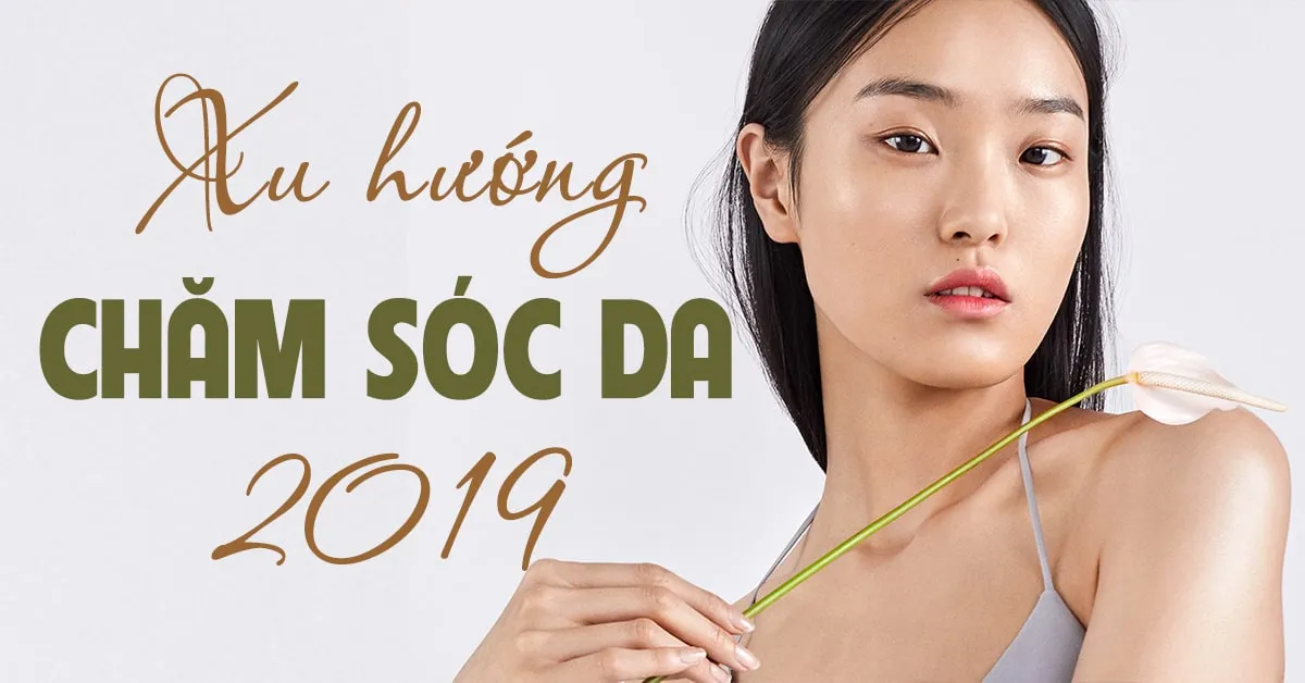 Cập nhật xu hướng chăm sóc da ‘thống trị bản đồ làm đẹp’ 2019