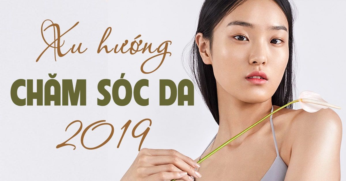 Cập nhật xu hướng chăm sóc da ‘thống trị bản đồ làm đẹp’ 2019