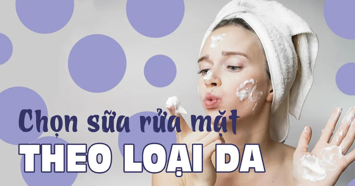 Đâu là loại sữa rửa mặt tốt nhất dành cho loại da của bạn?