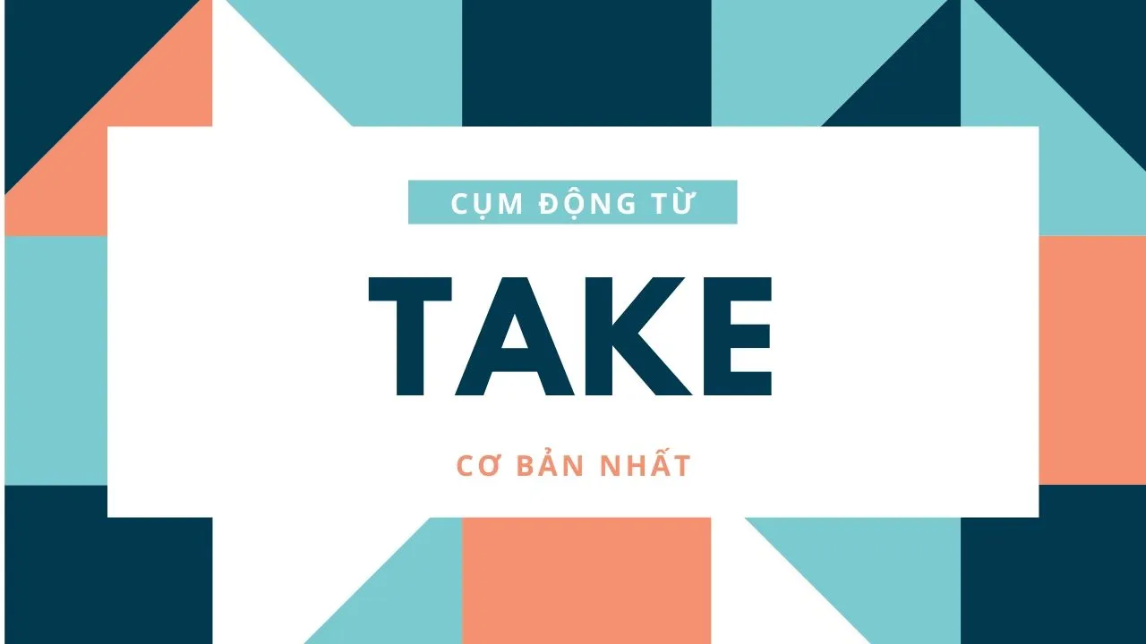 Các cụm động từ đi với TAKE cần ghi nhớ