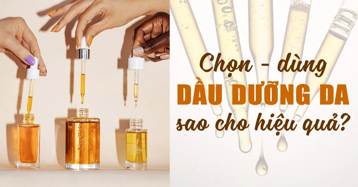 Dầu dưỡng da: Hiệu quả cực đỉnh nhưng khó ‘thuần phục’