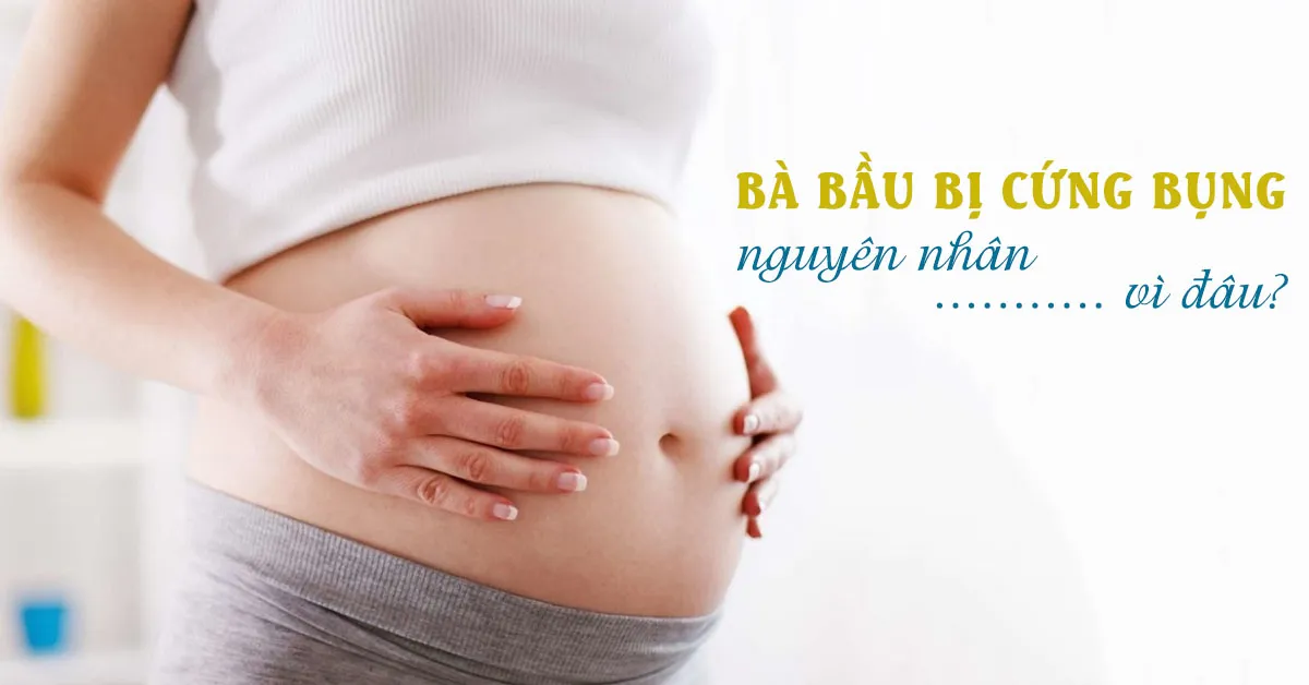 Nguyên nhân nào khiến mẹ bầu bị cứng bụng khi mang thai?