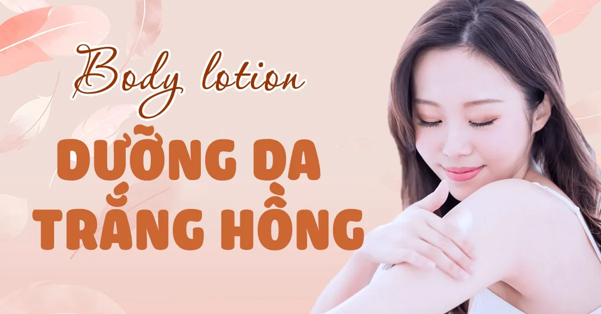 Gợi ý top body lotion dưỡng trắng giúp da sáng ‘bật tone’