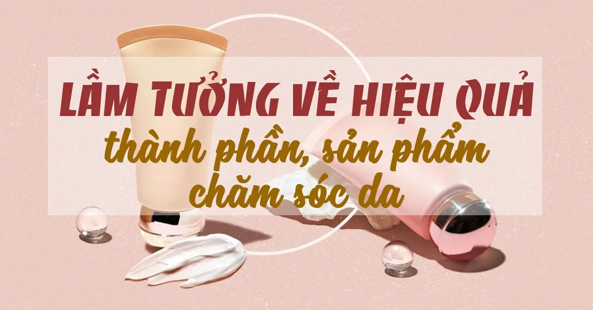 ‘Phá bỏ’ lầm tưởng về hiệu quả của 5 thành phần, sản phẩm chăm sóc da
