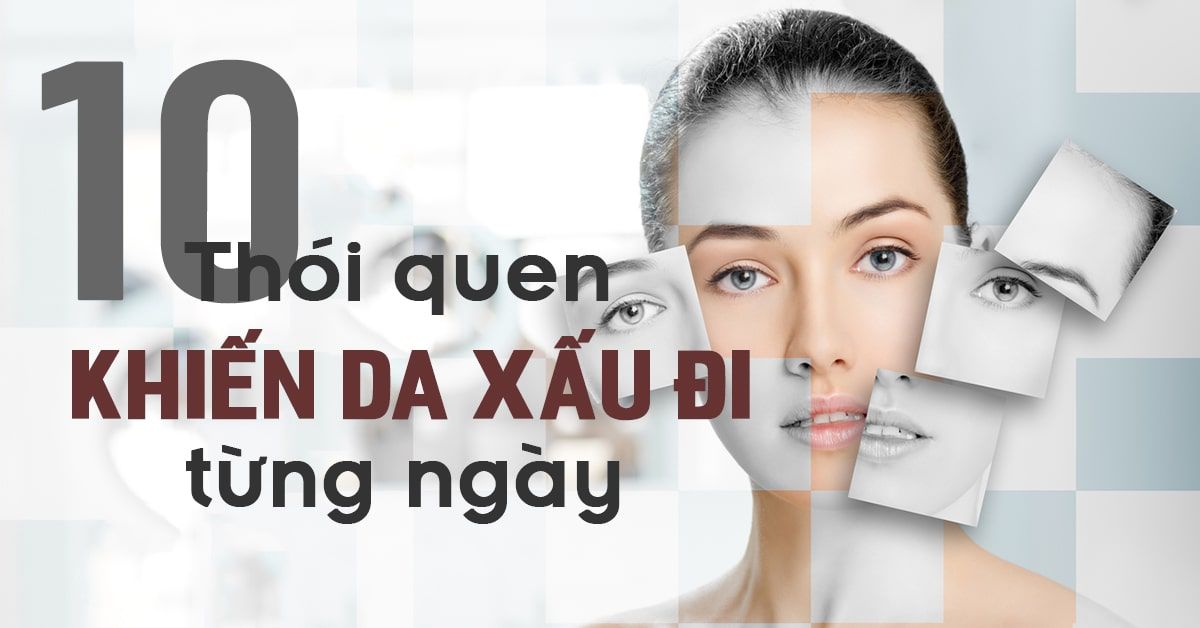 ‘Tóm gọn’ 10 thói quen khiến da xấu đi từng ngày