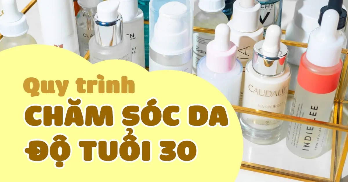 Gợi ý quy trình chăm sóc da tối ưu cho độ tuổi 30