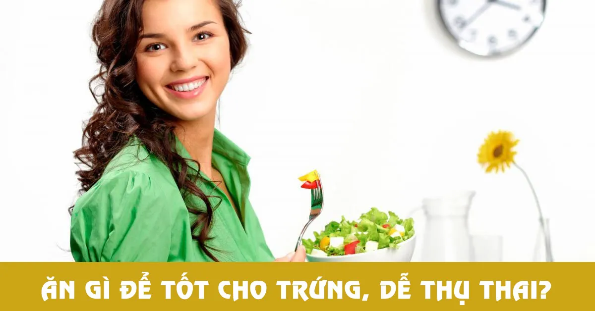 Top 5 loại thực phẩm tốt cho trứng giúp dễ thụ thai