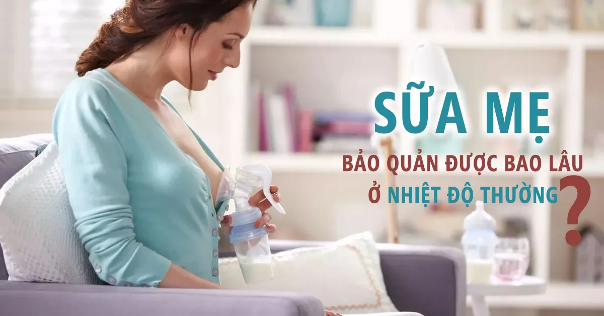 Sữa mẹ có thể để được bao lâu ở nhiệt độ thường?