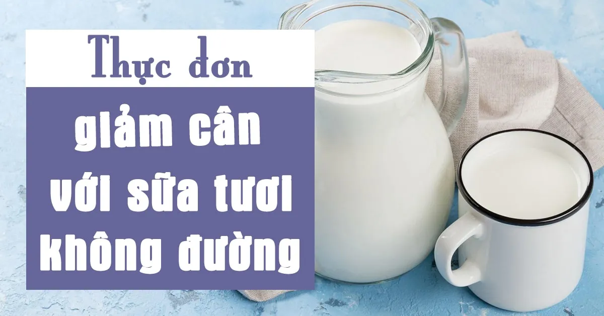 Tham khảo chế độ giảm cân bằng sữa tươi không đường trong 4 tuần