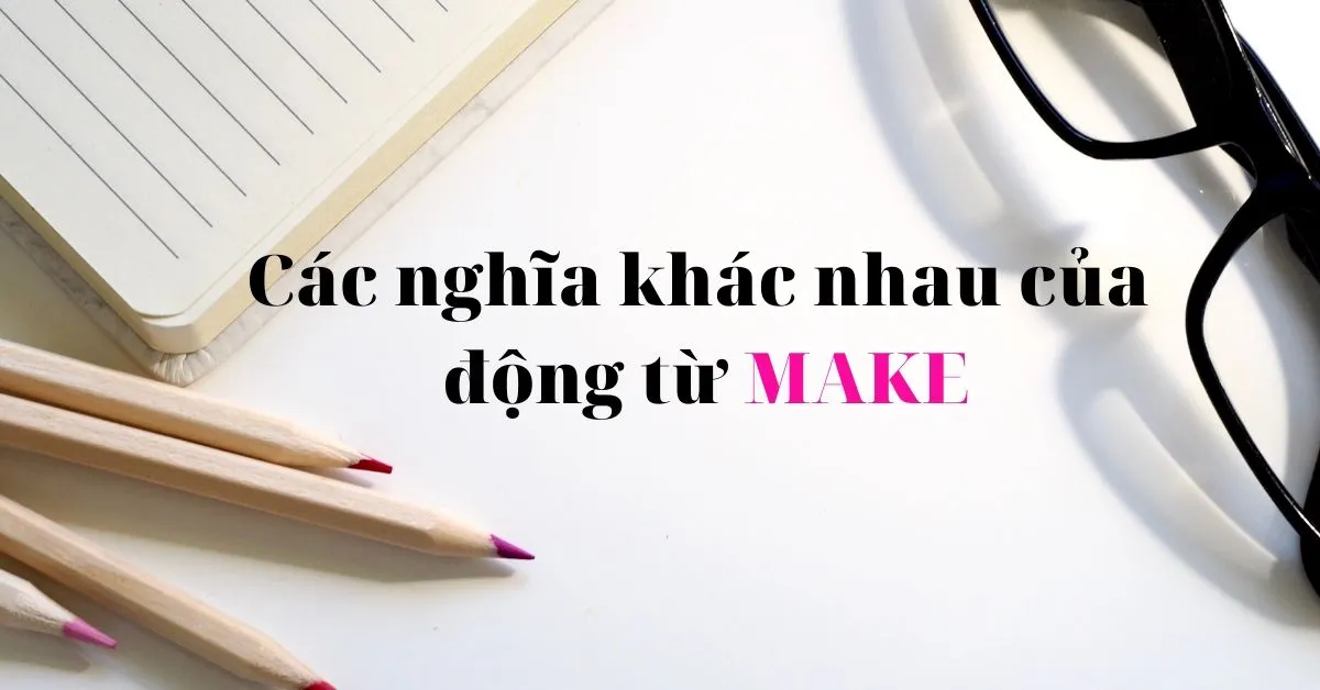 Tìm hiểu về động từ đa nghĩa MAKE