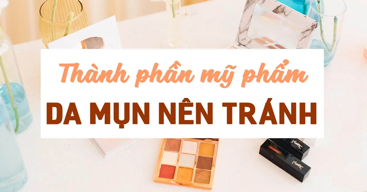 Những thành phần mỹ phẩm mà da mụn nên cẩn trọng