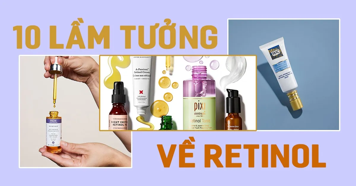 10 lầm tưởng về retinol – thành phần ‘chống già thần kỳ’ của giới skincare