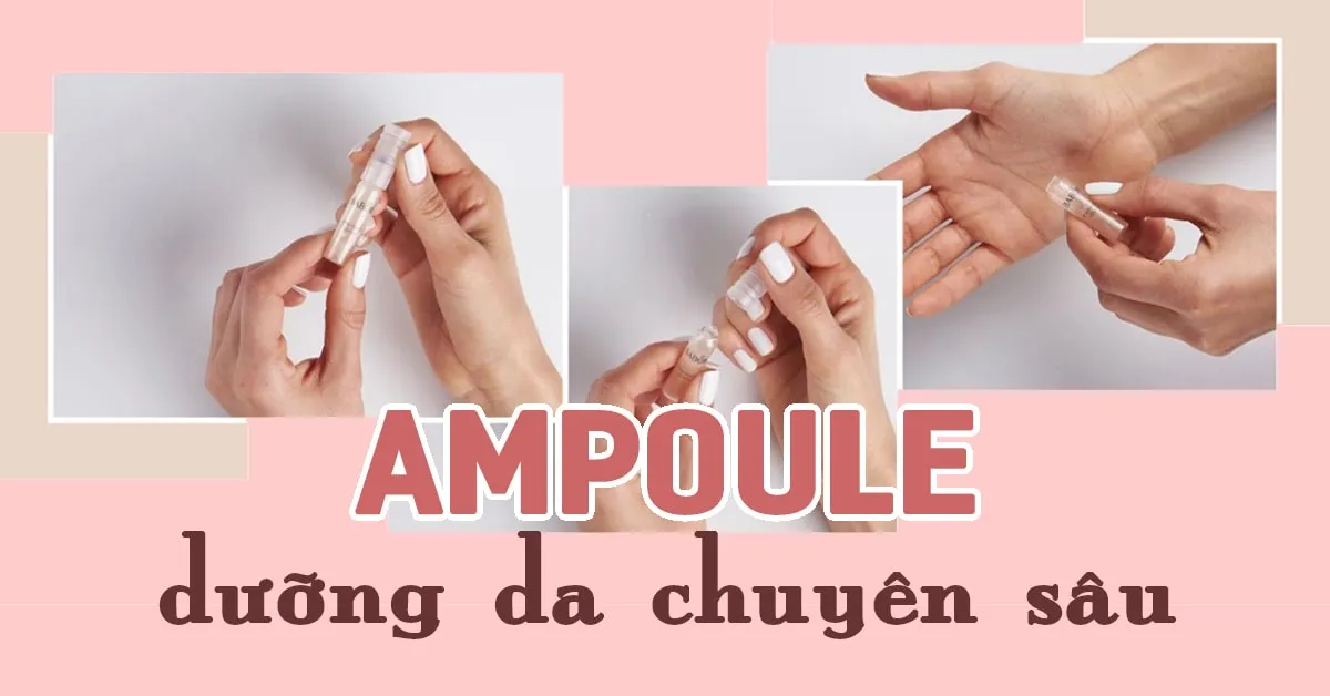 Ampoule là gì mà được xem là ‘vũ khí’ dưỡng da ‘cao tay’ hơn cả serum?