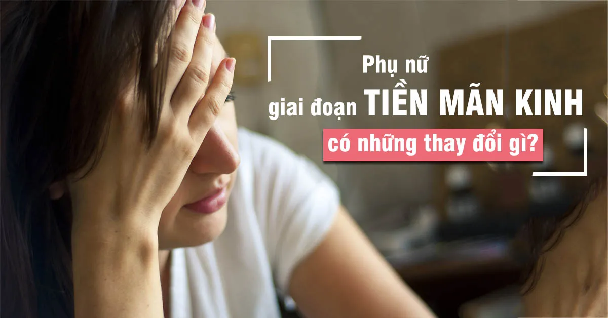 Tiền mãn kinh có thật sự đáng sợ?