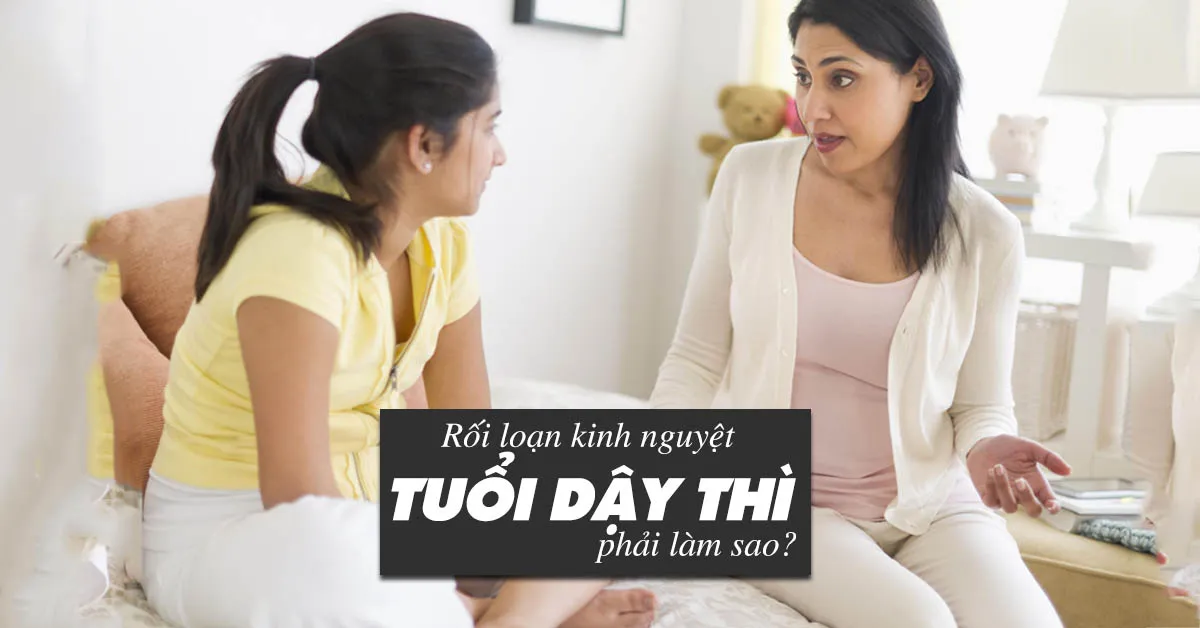 Rối loạn kinh nguyệt tuổi dậy thì và những điều cần biết