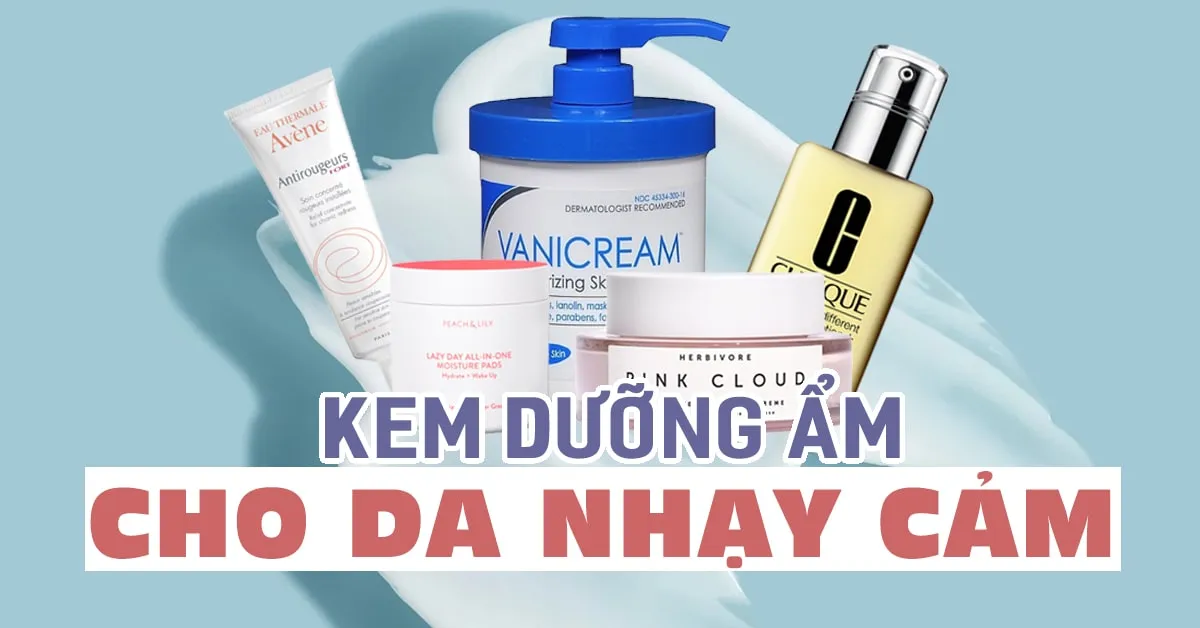 10 loại kem dưỡng ẩm cho da nhạy cảm không chỉ hiệu quả mà còn nhẹ dịu tuyệt đối