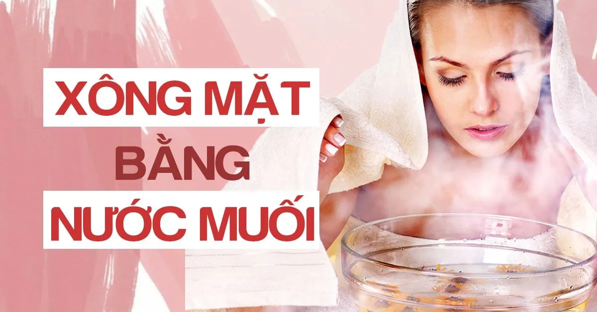 Gợi ý cách xông mặt bằng nước muối giúp da sạch sâu, sáng mịn và hết mụn