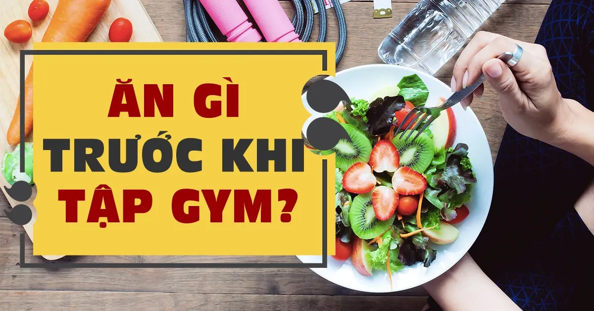 Nên ăn gì trước khi tập gym để tối ưu hiệu quả đạt được?