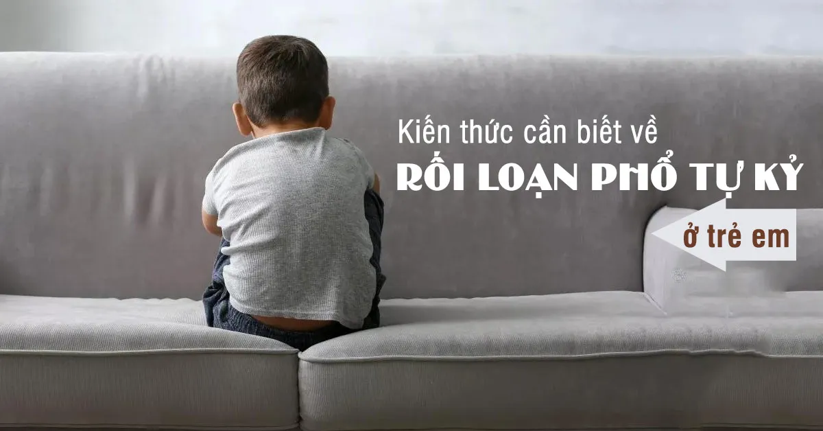 Rối loạn phổ tự kỷ là gì? Làm sao nhận biết và điều trị kịp thời