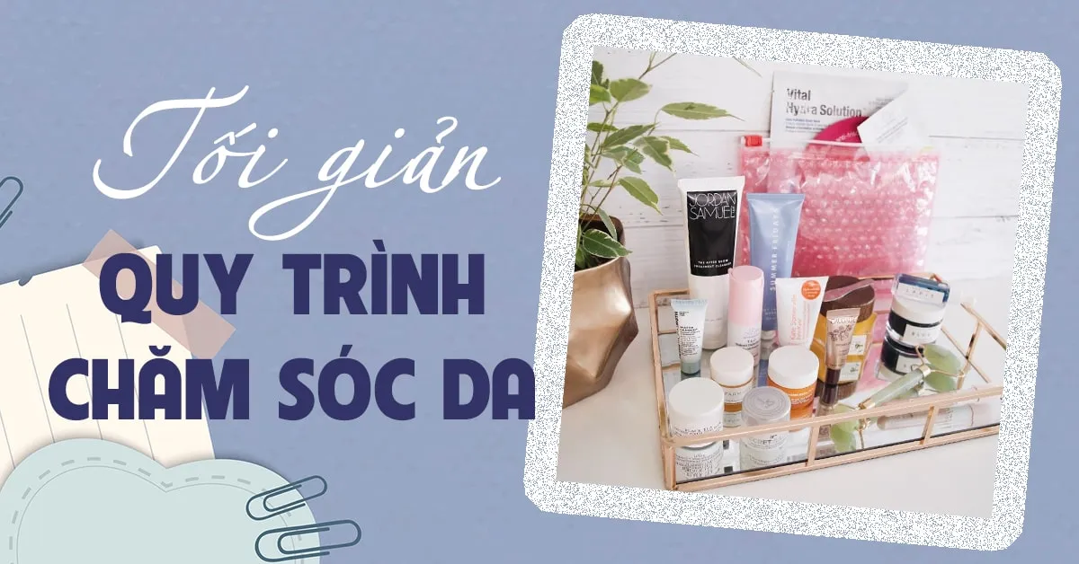 Cách tối giản quy trình chăm sóc da dành cho người bận rộn