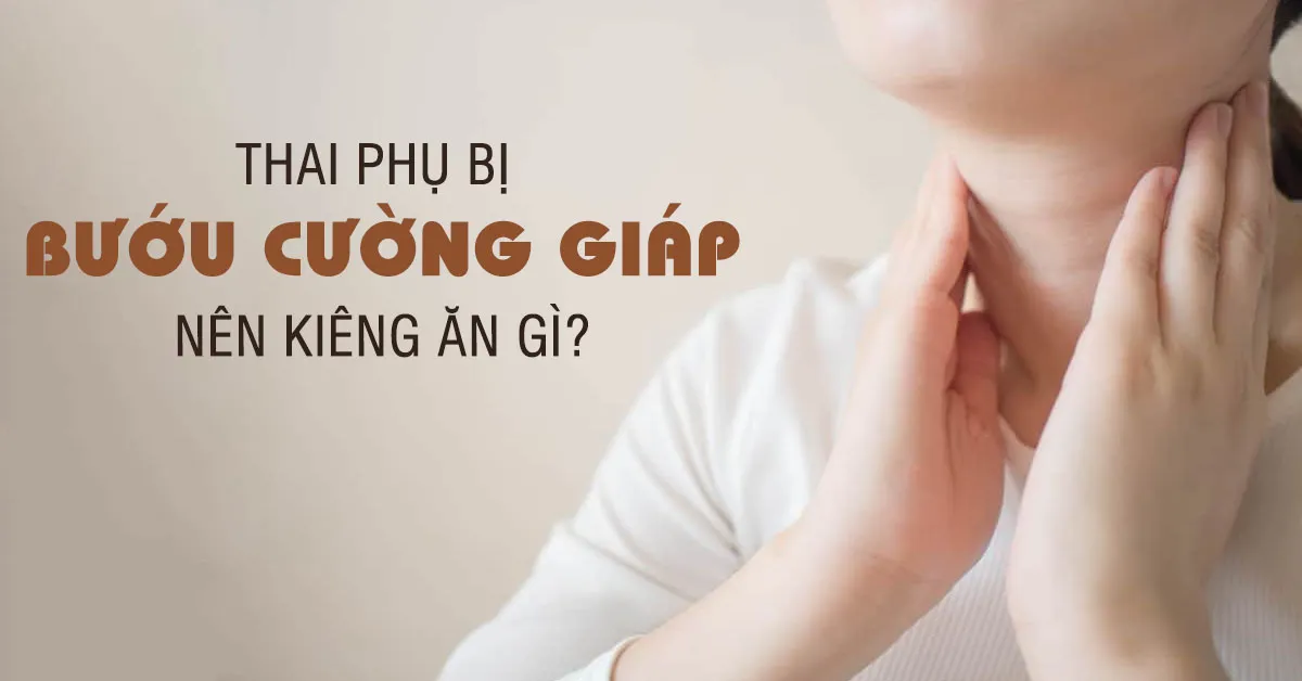 Mang thai bị bướu cường giáp nên kiêng ăn gì?