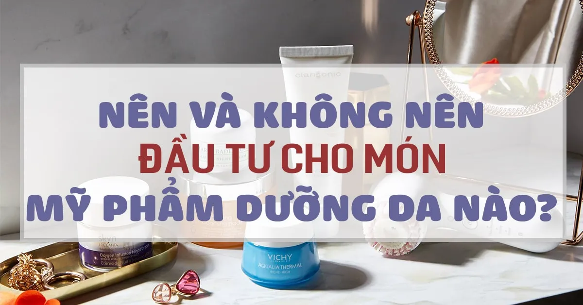 Mỹ phẩm chăm sóc da: món nào nên đầu tư, món nào nên tiết kiệm?