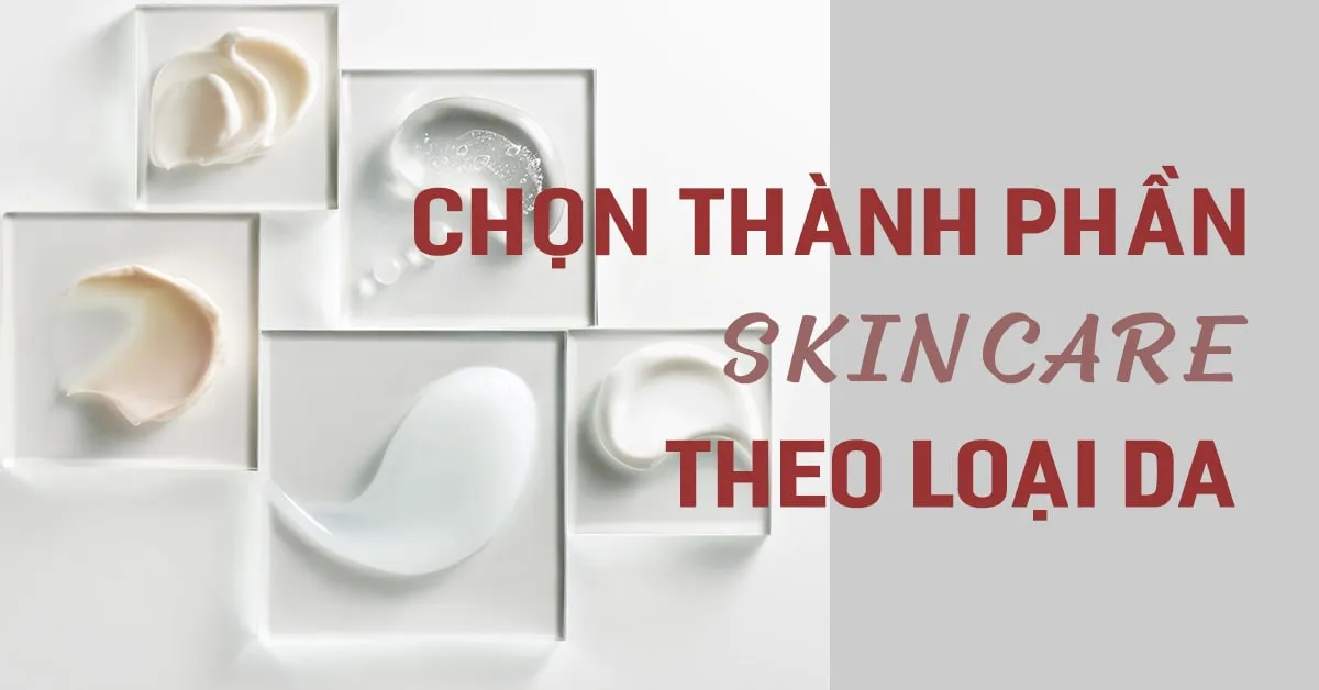 ‘Lựa’ thành phần skincare theo loại da để tối ưu hiệu quả dưỡng