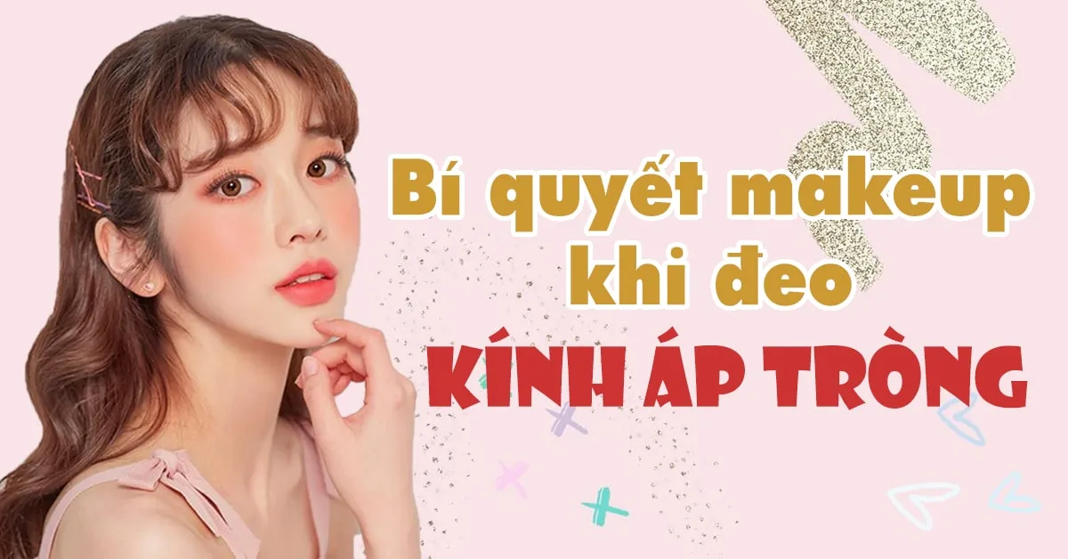 Bí quyết trang điểm ‘chuẩn chỉ’ khi đeo kính áp tròng