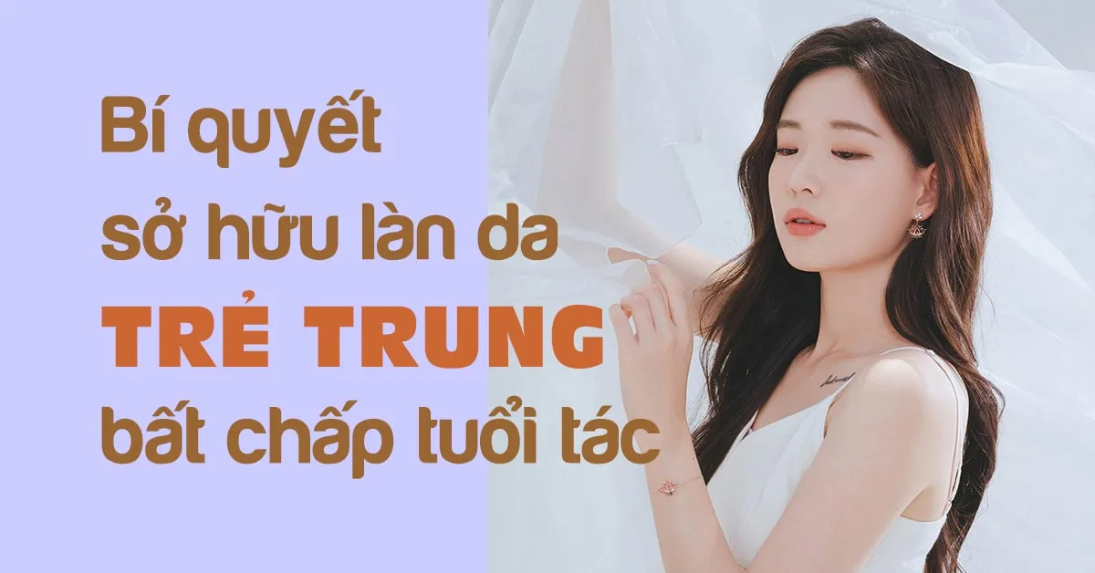 6 điều cần ghi nhớ để có làn da săn chắc, trẻ trung bất chấp tuổi tác