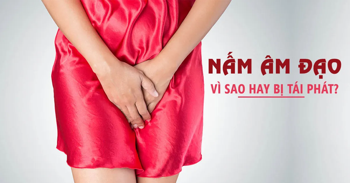 Viêm âm đạo do nấm: Vì sao hay tái phát?