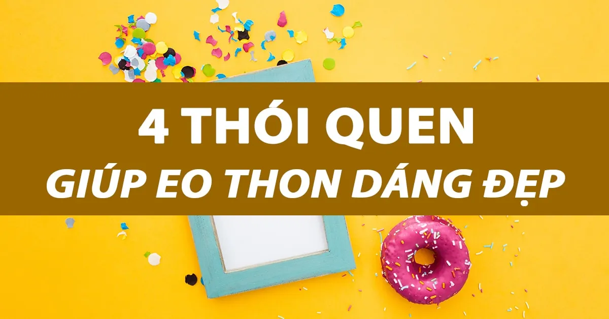 4 thói quen đơn giản giúp bạn có vòng eo thon gọn hơn