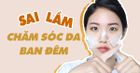 7 sai lầm chăm sóc da vào ban đêm mà ai cũng mắc