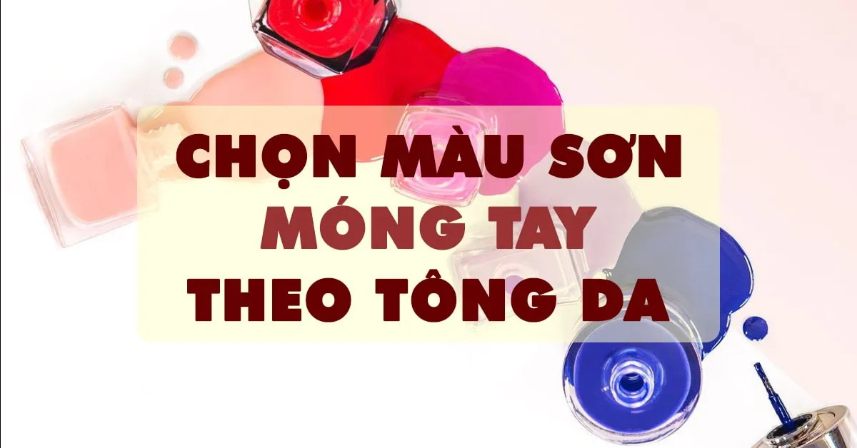 Gợi ý màu sơn móng tay phù hợp nhất cho từng tông da 