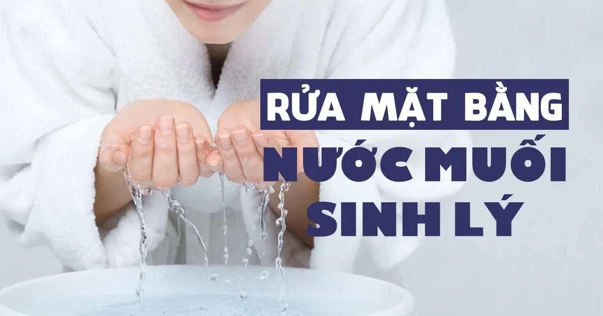 Rửa mặt bằng nước muối sinh lý đúng cách để chăm da hiệu quả hơn