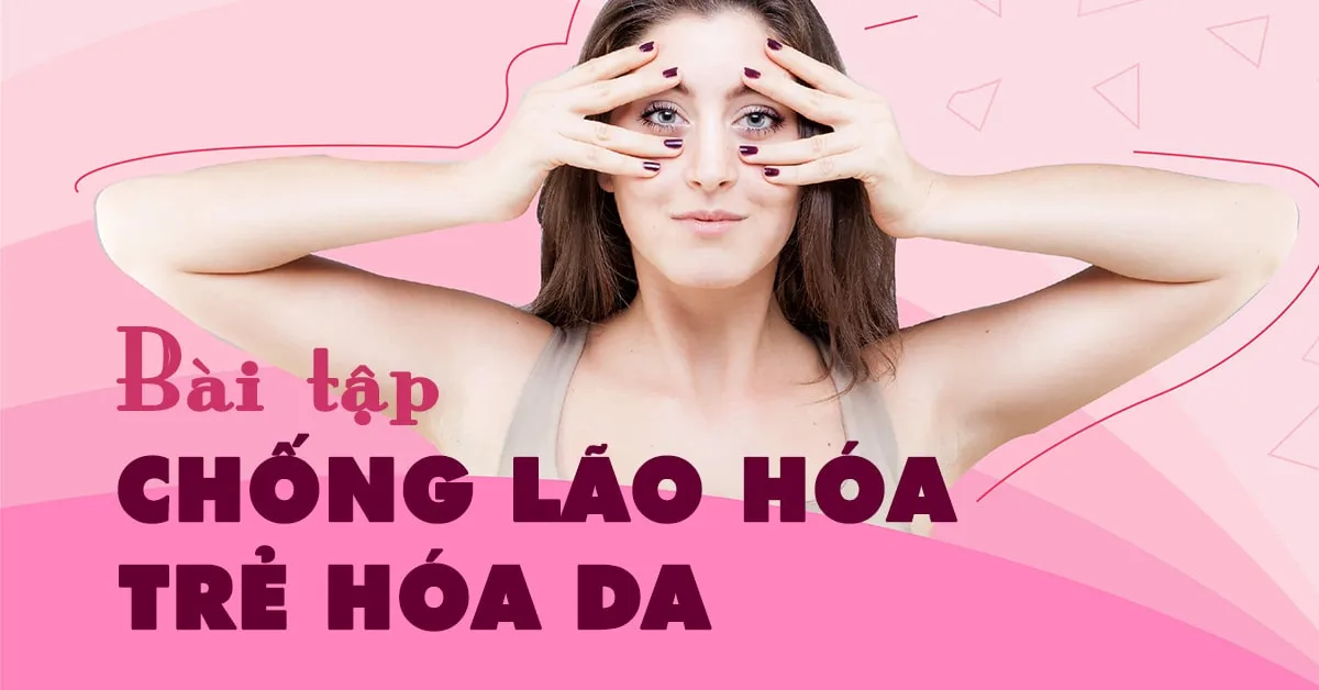 Nâng cơ mặt, trẻ hóa da với 5 bài tập chống lão hóa tại nhà