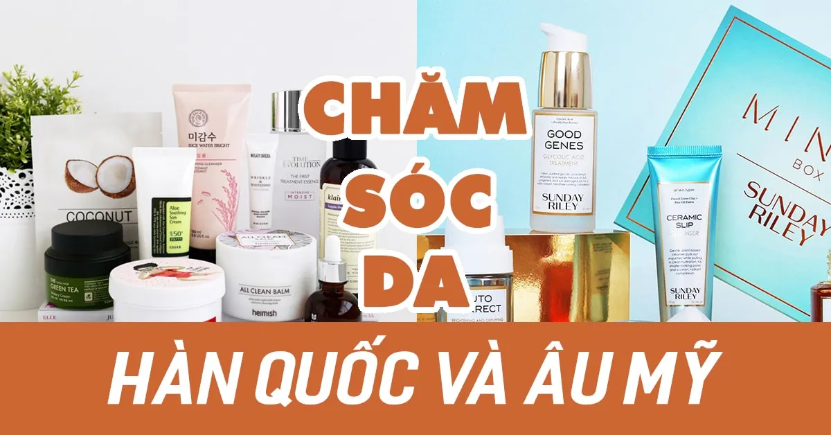 Chăm sóc da Hàn Quốc và Âu Mỹ: 6 điểm khác biệt thú vị bạn cần biết