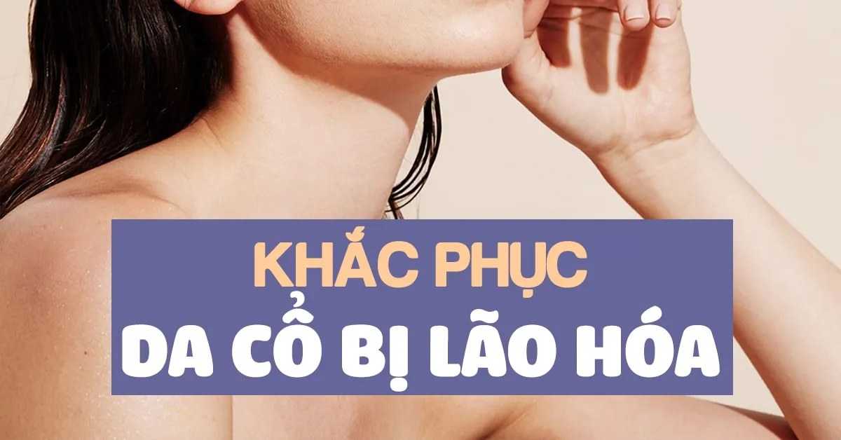 8 cách làm săn chắc và cải thiện tình trạng da cổ bị lão hóa