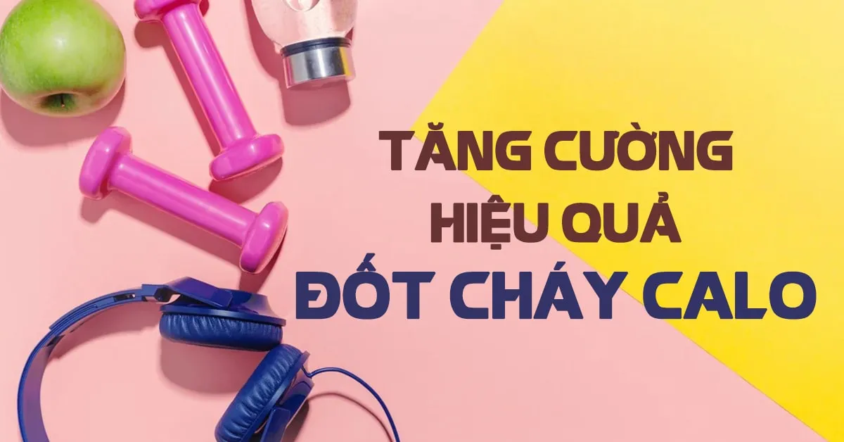 9 cách tăng cường hiệu quả đốt cháy calo khi tập thể dục