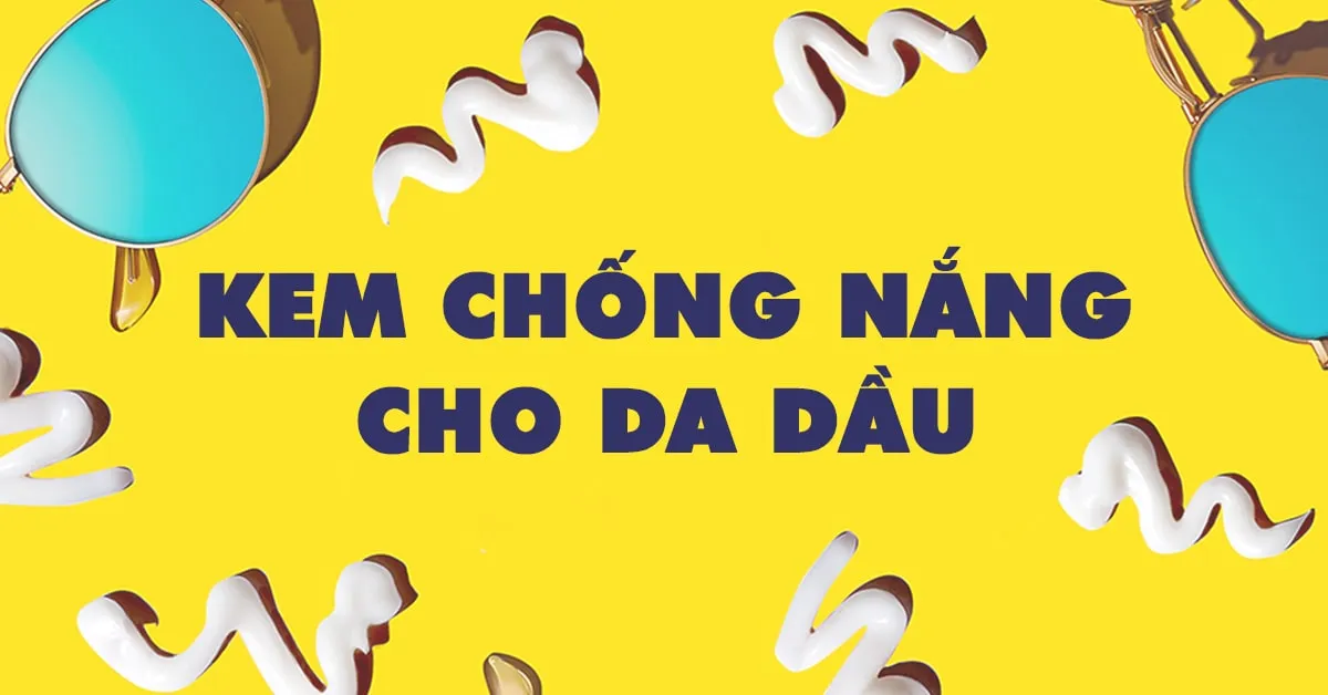 5 lọ kem chống nắng cho da dầu có khả năng bảo vệ tối ưu lại không gây bóng nhờn