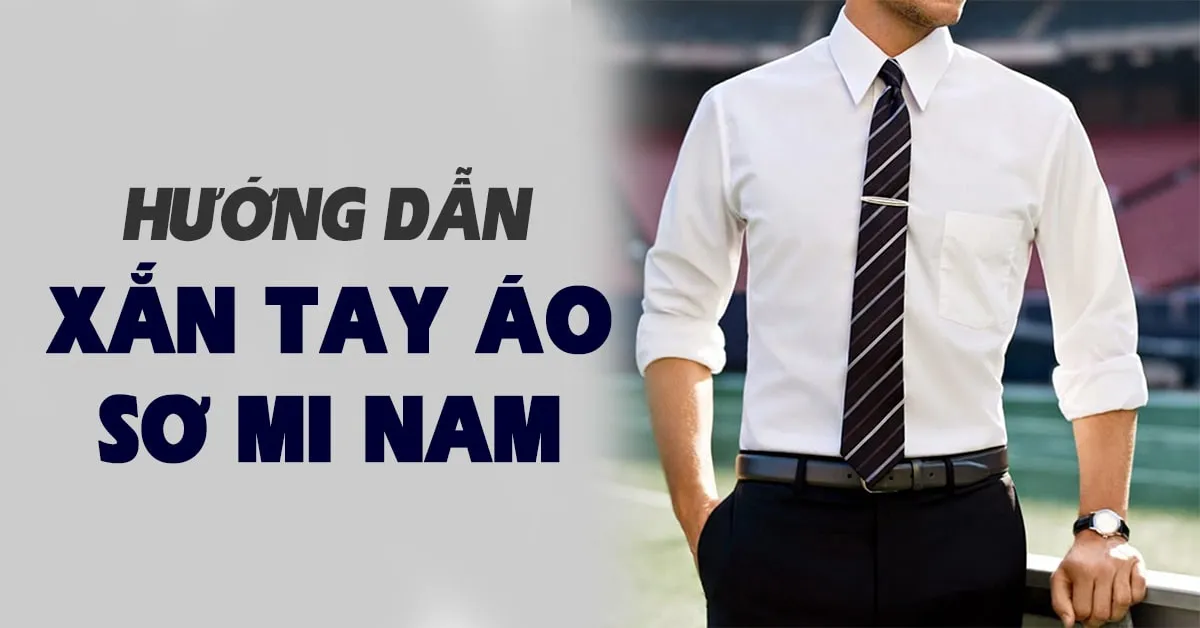 4 cách xắn tay áo sơ mi đơn giản và nam tính cho phái mạnh