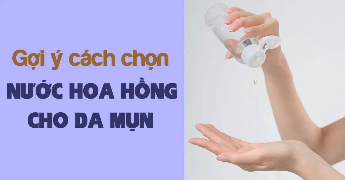 8 chai nước hoa hồng cho da mụn sần sùi và xỉn màu